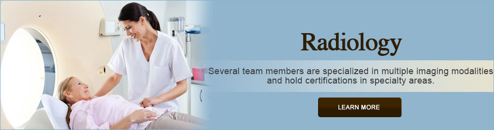 Banner picture of a Nurse looking down smiling at a female patient that is lying down on an MRI table. Banner says:

Radiology 
Several team members are specialized in multiple imaging modalilties and hold certifications in speciality areas.
(LEARN MORE)