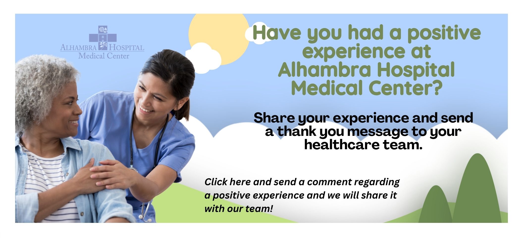 Has your life been by Alhambra Hospital Medical Center? Share your story with us or send a thank you comment to a caregiver! Use this link to send a comment regarding a positive experience and we will share it with our staff!