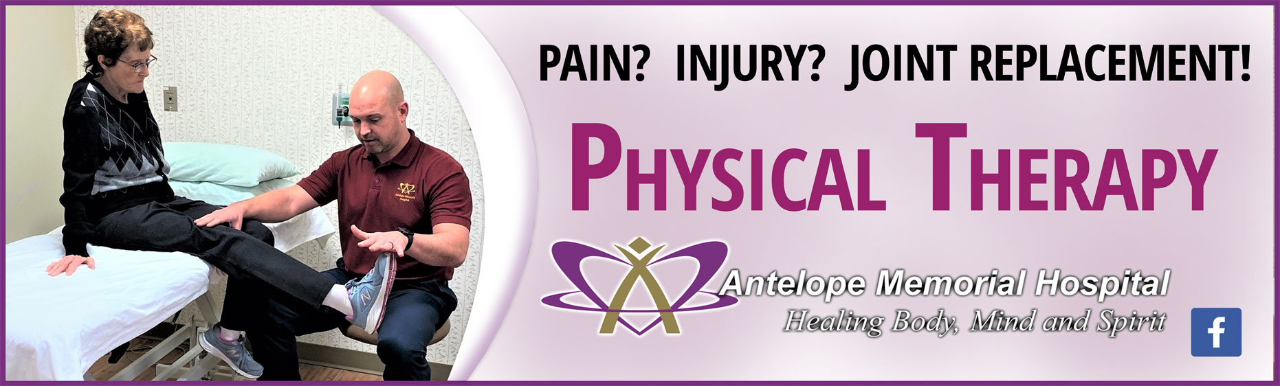 Banner picture of a male and female Physical Therapist standing next to a young teenage patient who is sitting down and has a leg brace on. Banner say:
Physical Therapy Fell Better, Move Better, Live Better! Antelope Memorial Hospital Healing Body, Mind, and Spirit.