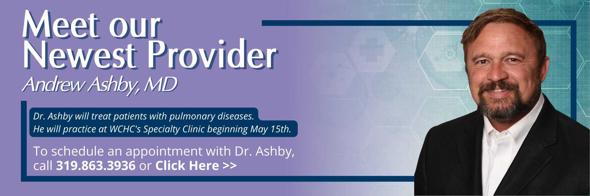 Meet our newest provider. Andy Ashby, MD
Andrew Ashby, MD


Dr. Ashby will treat patients with pulmonary diseases.
He will practice at WCHC's Specialty Clinic beginning May 15th.


To schedule an appointment with Dr. Ashby, call 319.863.3936
