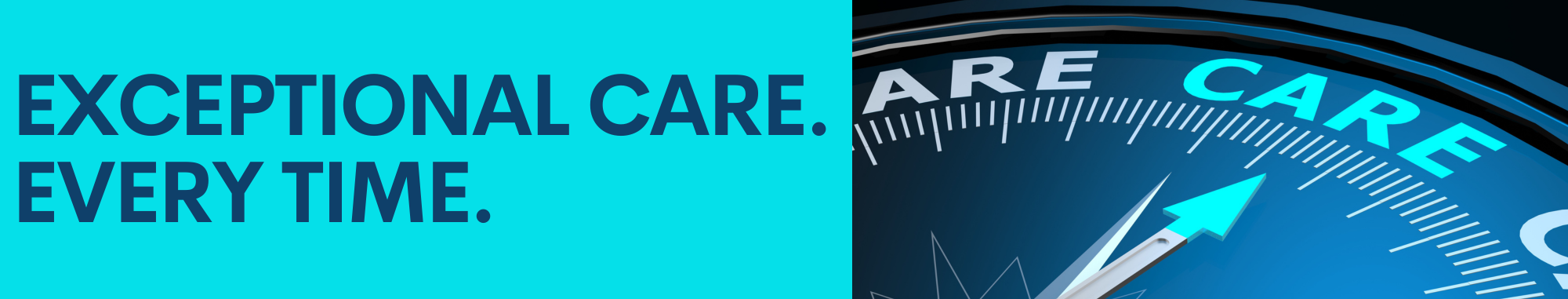 EXCEPTIONAL CARE.
EVERY TIME.