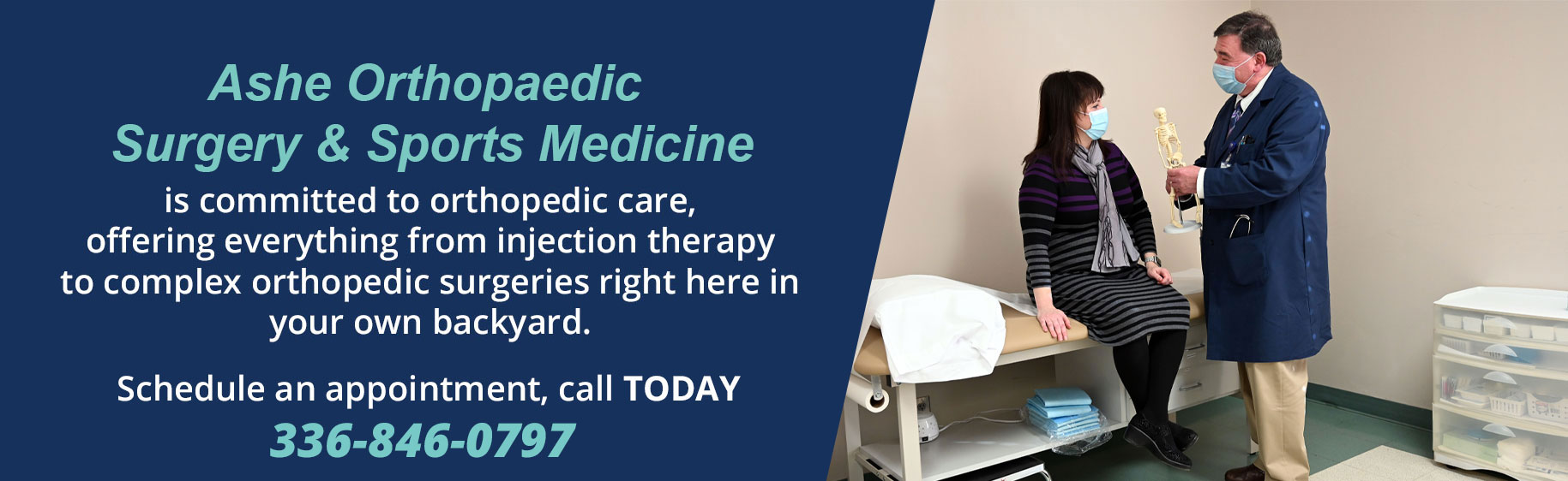 Picture of male Doctor in a mask standing up talking to a female Patient that is sitting on a patient table bed wearing a mask

Banner says:
Ashe Orthopedics is committed to orthopedic care, offering everything from injection therapy to complex orthopedic surgeries right here in your own backyard. 

Call 336-846-0797 to schedule an appointment