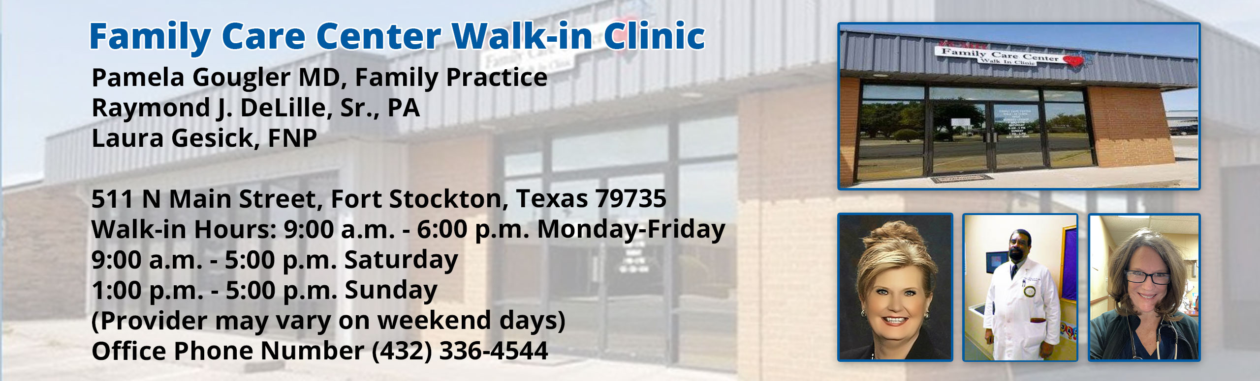 Banner picture of Pecos County Memorial Hospital Family Care Center Walk-In Clinic and self portraits of Pamela Gougler MD, Family Practice, Raymond J. DeLille, Sr., PA, Samuel Itie, FNP-C

511 N Main Street, Fort Stockton, Texas 79735
Walk-In Hours: 9:00-6:00 p.m. Monday-Friday
9:00 a.m.-5:00 p.m. Sunday
(Provider may vary on weekend days)
Office Phone Number (432) 336-4544