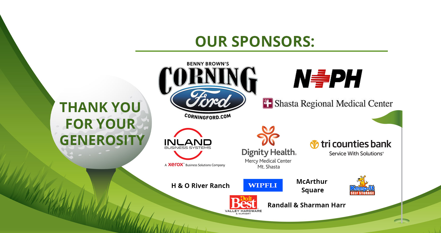 Graphic banner of a T and golf ball and numerous logos. Banner says:
THANK YOU FOR YOUR GENEROSITY

OUR SPONSORS:
BENNY BROWN'S CORNING FORD
CORNINGFORD.COM
N+ph
Shasta Regional Medical Center
INLAND BUSINESS SYSTEMS
Dignity Health- Mercy Medical Center Mt. Shasta
tri counties bank-Service with Solutions
H & O River Ranch
WIPFI 
McArthur Square
Jeep-It - SELF STORAGE
Randall & Sharman Harr
Do it Best - VALLEY HARDWARE