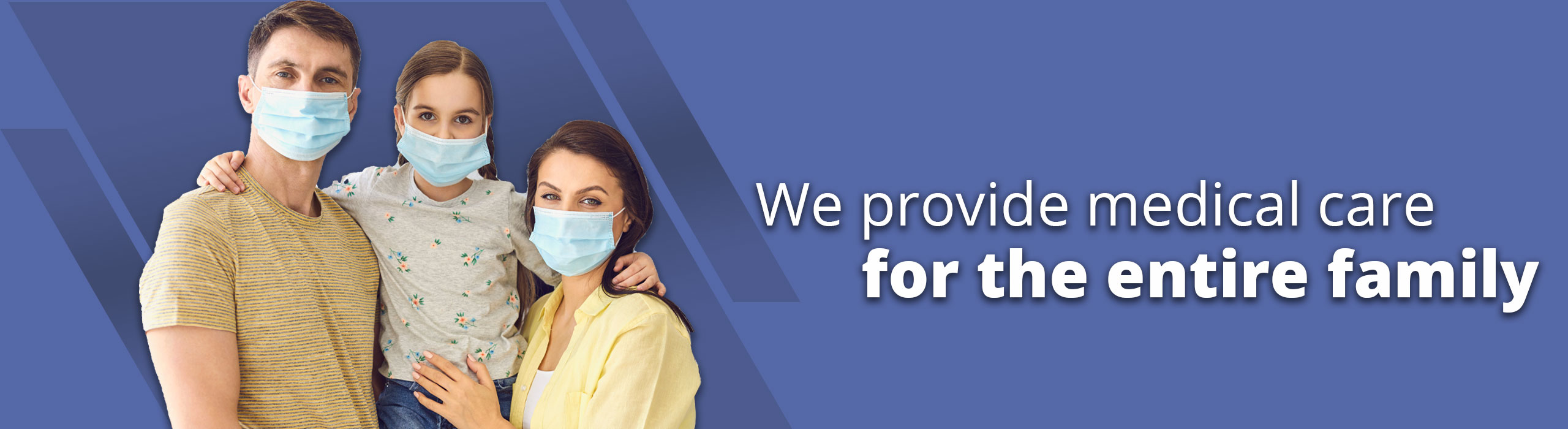 Banner picture of a man, his wife, and their little girl looking at the camera and wearing mask. Banner says:

We provide medical care for the entire family