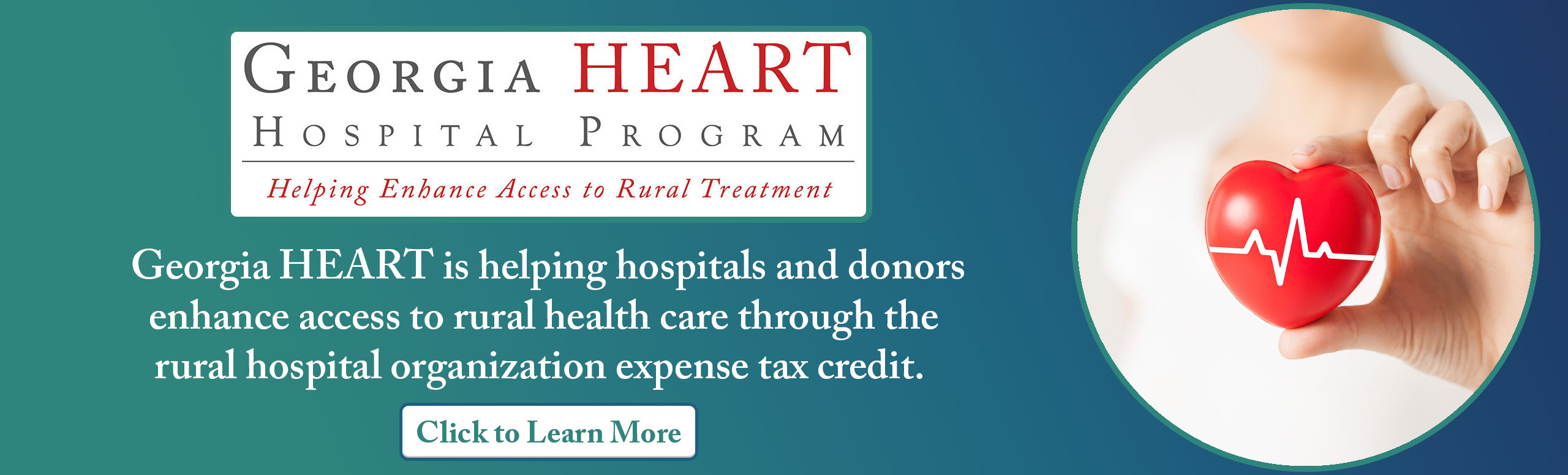 GEORGE HEART
HOSPITAL PROGRAM
Helping Enhance Access to Rural Treatment
Georgia HEART is helping hospitals and donors enhance access to rural health care through the rural hospital organization expense tax credit. 
(Click to Learn More)