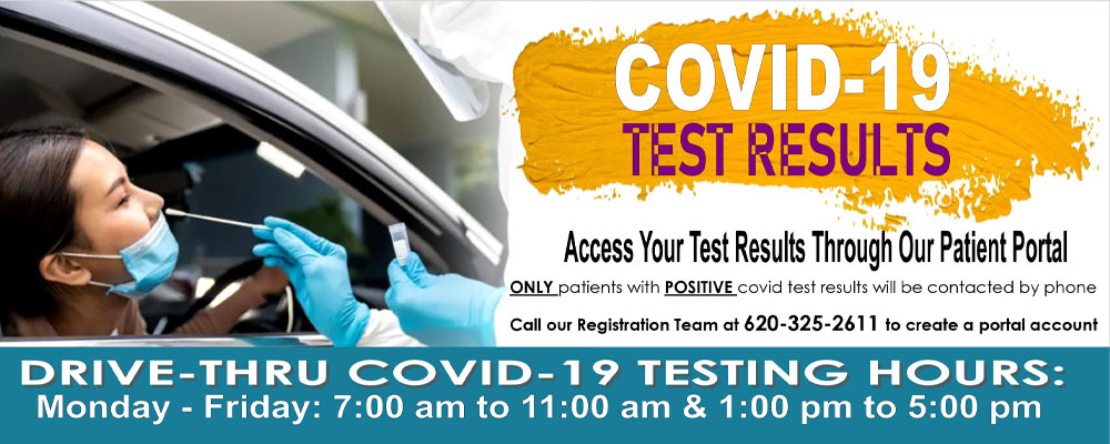 Banner picture of a female patient getting tested for covid as she sits in her car with her head leaned out. She has a mask pulled down to above her mouth and a Medical Professional is swabbing her nose.

Banner says:

COVID-19
TEST RESULTS

Access Your Test Results Through Our Patient Portal

ONLY patients with POSITIVE covid test results will be contacted by phone

Call our Registration Team at 620-325-2611 to create a portal account

DRIVE-THRU COVID-19 TESTING HOURS:

Monday-Friday: 7:00 am to 11:00 am & 1:00 pm to 5:00 pm
