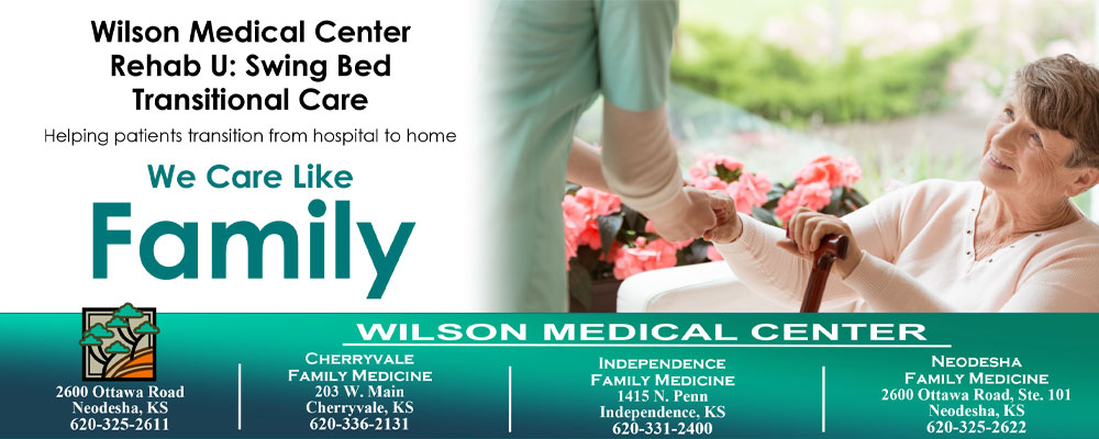 Banner picture of a Nurse taking an elderly female patient by the hand while the patient is sitting down with one hand holding her cane and the other holding the Nurses hand. She is looking up at the Nurse and smiling. 

Banner says:

Wilson Medical Center
Rehab U: Swing Bed
Transitional Care
Helping patients transition from hospital to home
We Care Like Family

WILSON MEDICAL CENTER

CHERRYVALE FAMILY MEDICINE
203 W. Main 
Cherryvale, KS
620-336-2131

INDEPENDENCE FAMILY MEDICINE
1415 N. Penn
Independence, KS
620-331-2400

NEODESHA FAMILY MEDICINE
2600 Ottawa Road, Ste. 101
Neodesha, KS
620-325-2622