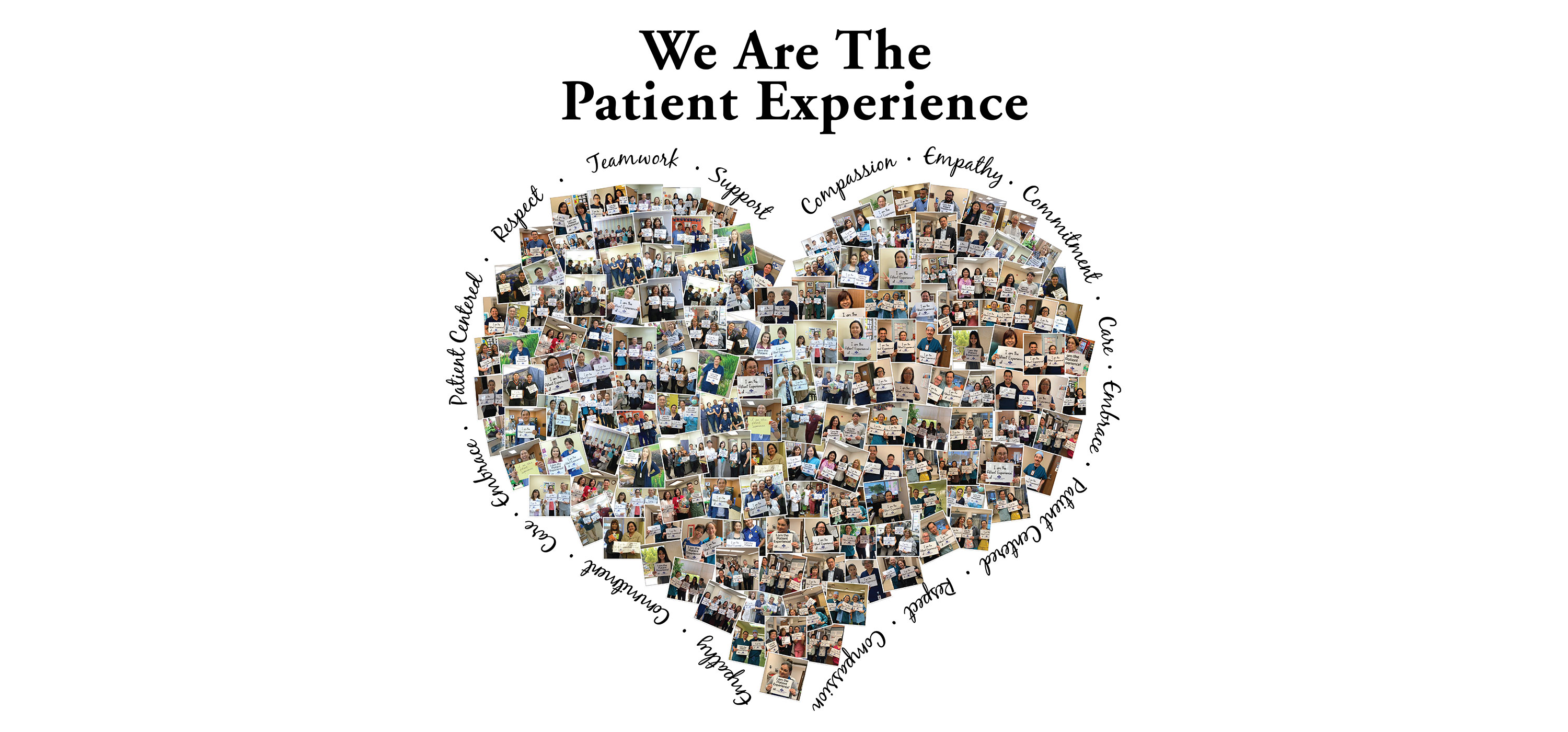 Banner picture of a large heart shaped collage of tiny pictures of Medical Staff and Patients. There are words around the heart that repeat around the heart shaped collage. They are:
Respect, Teamwork, Support, Compassion, Empathy, Commitment, Care, Embrace, Patient Centered, and Respect. The Banner says: Patient Experience