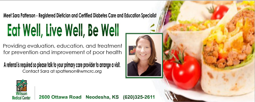 Banner picture of self portrait of Sara Patterson smiling and a picture of sandwich wraps on a plate sitting near small tomatoes. Banner says:

Meet Sara Patterson- Registered Dietrician and Certified Diabetes Care and Education Specialist 

Eat Well, Live Well, Be Well

Providing evaluation, education, and treatment for preventing and improvement of poor health

A referral is required so please talk to your primary care provider to arrange a visit.
Contact Sara at spatterson@wmcrc.org

2600 Otta Road
Neodesha, KS (620)325-2611