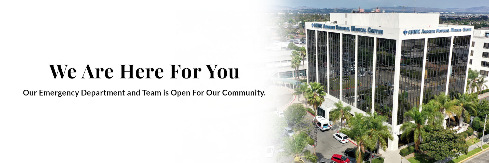 Banner picture sky view of Anaheim Regional Medical Center. Banner says:

We Are Here For You
Our Emergency Department and Team is Open For Our Community.