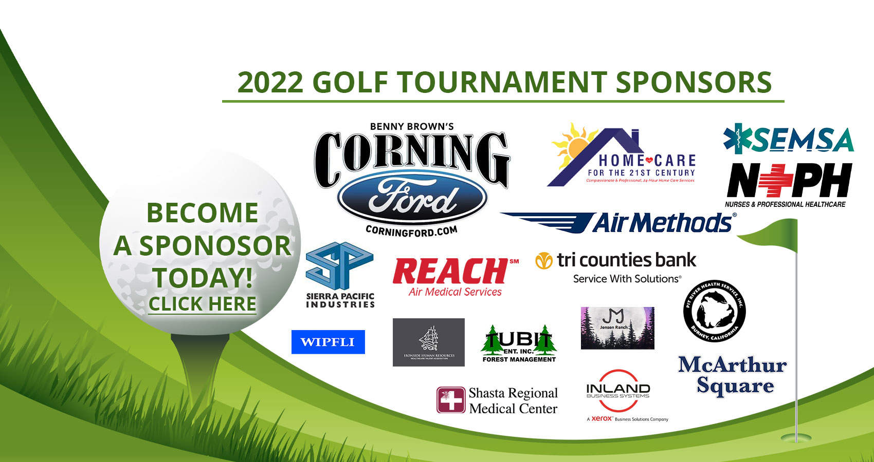 Banner Graphic of a golf ball sitting on a T  on a patch of grass. and a golf flag with the golf hole. Banner says:

BECOME A SPONSOR TODAY!
CLICK HERE

2022 SPONSORS:

BENNY BROWN'S CORNING
Ford Corningford.com
Home Care FOR THE 21ST CENTURY
*Compassinate & Professional 24-Hour Care Services

Tri counties bank
Service With Solutions