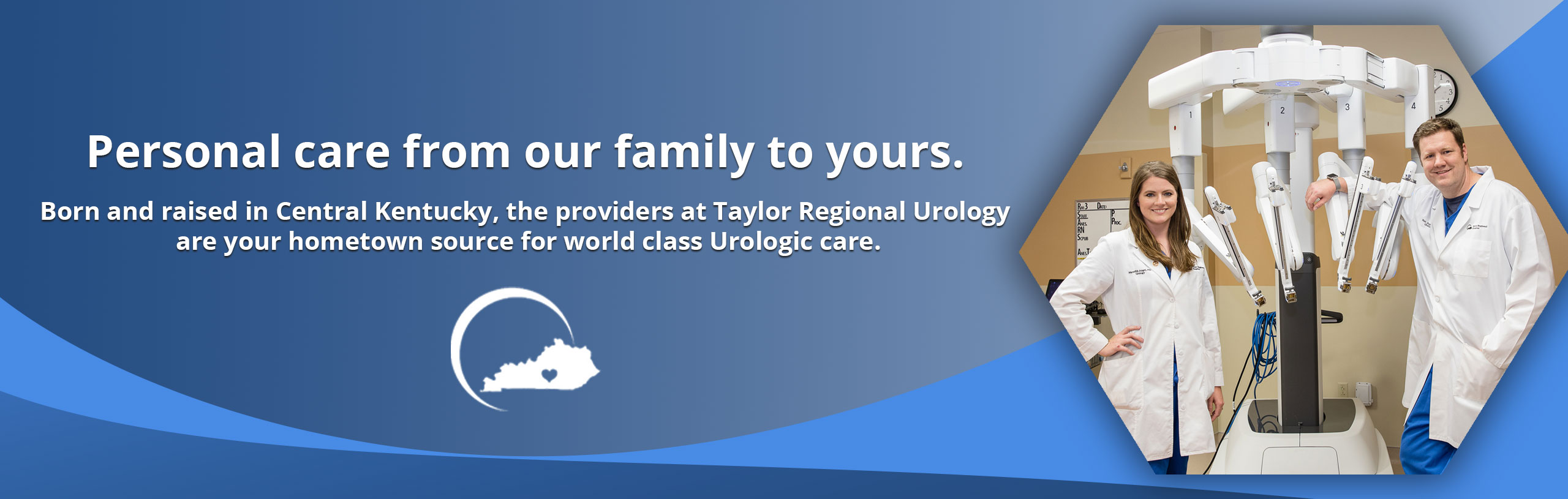 Banner picture of two Urologist (female and male) standing next to a large Urology machine smiling. 

Banner says:
Personal care from our family to yours.  
Born and raised in Central Kentucky, the providers at Taylor Regional Urology are your hometown source for world class Urologic care.