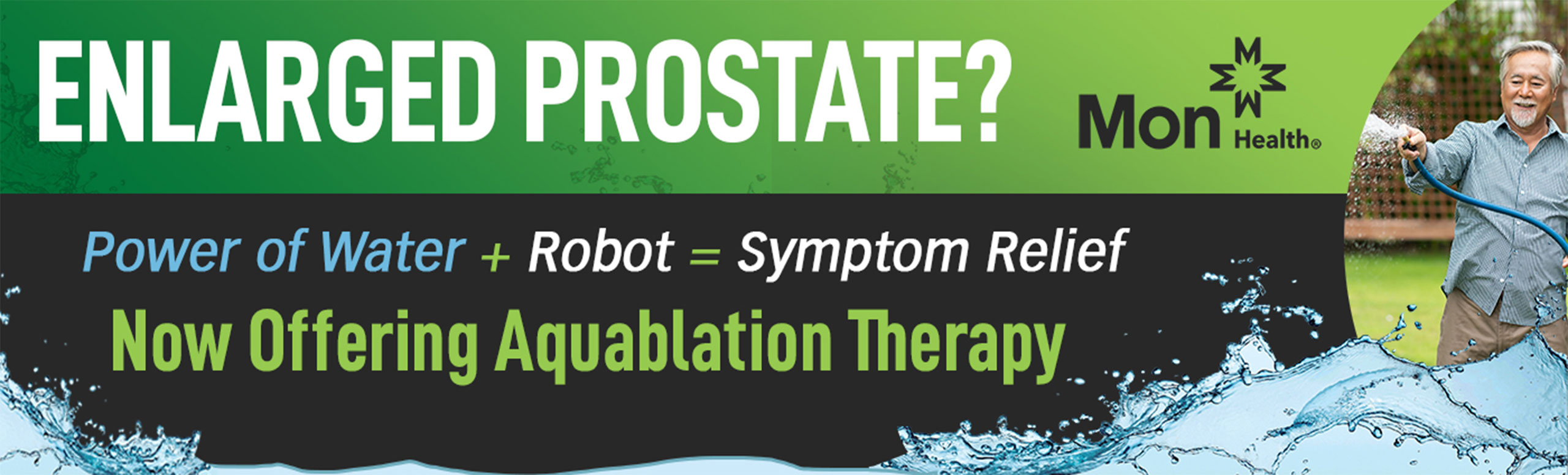 Banner picture of a man  standing outside with a hose, watering his grass. Banner says:

ENLARGED PROSTATE?
Power of Water + Robot = Symptom Relief
Now Offering Aquablation Therapy