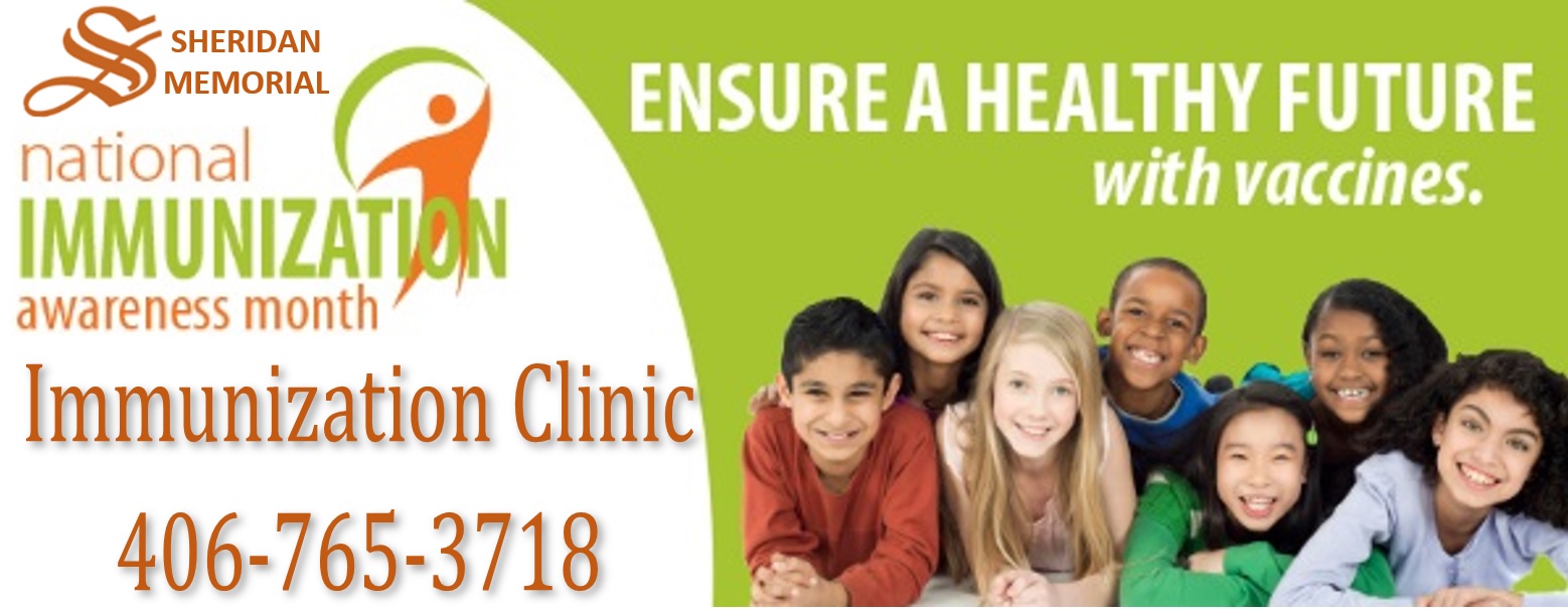 Banner picture of six children hugging up together and smiling. There is five girls and two boys. 

Banner says:

SHERIDAN MEMORIAL 
National IMMUNIZATION Awareness Month
Immunization Clinic
406-765-3718

ENSURE A HEALTHY FUTURE with vaccines.