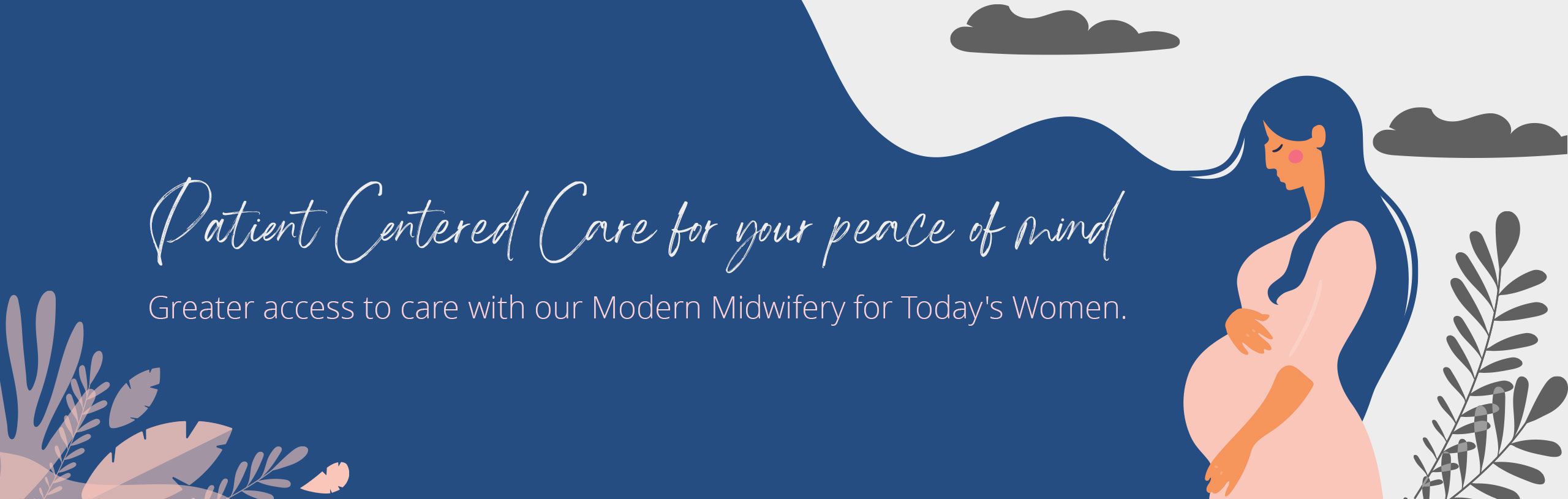 Family Focused for your peace of mind\Greater access to care with our Modern Midwifery for Today's Women.