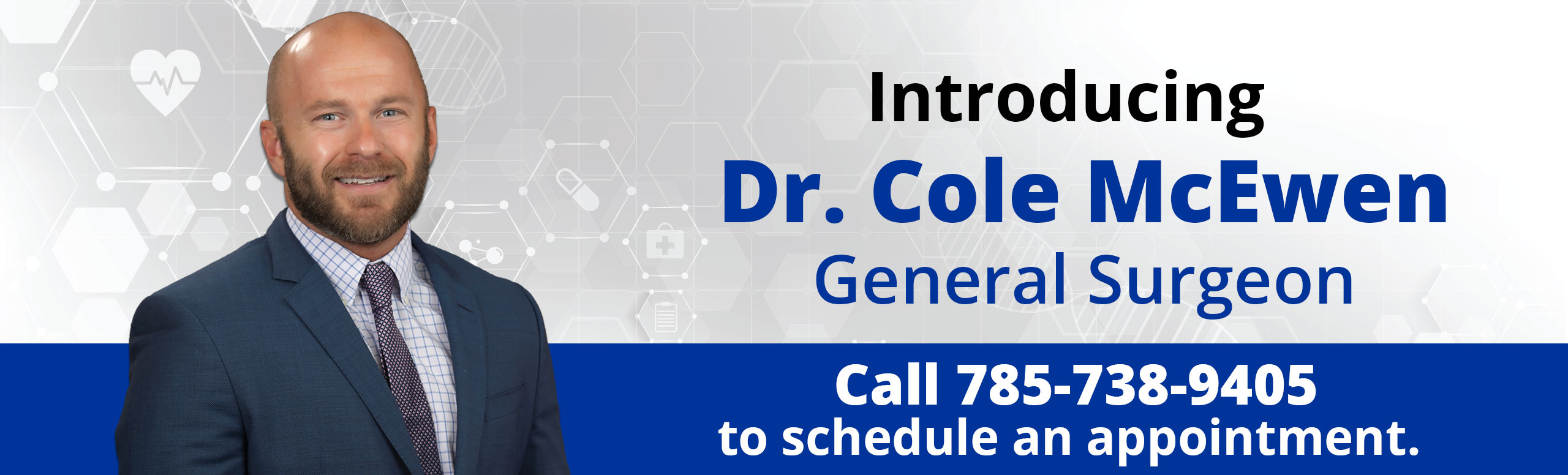 Introducing Dr. Cole McEwen
General Surgeon 
all 785-738-9405 to schedule an appointment.