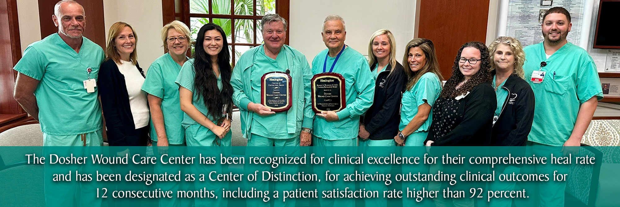 The Dosher Wound Care Center has been recognized for clinical excellence for their comprehensive heal rate and has been designated as a Center of Distinction, for achieving outstanding clinical outcomes for 12 consecutive months, including a patient satisfaction rate higher than 92 percent.