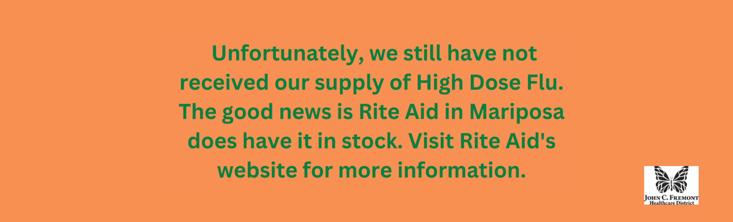 Unfortunately, we still have not received our supply of the High Dose Flu.  The good news is Rite Aid in Mariposa does have it in stock.  Visit Rite Aid's website for more information.