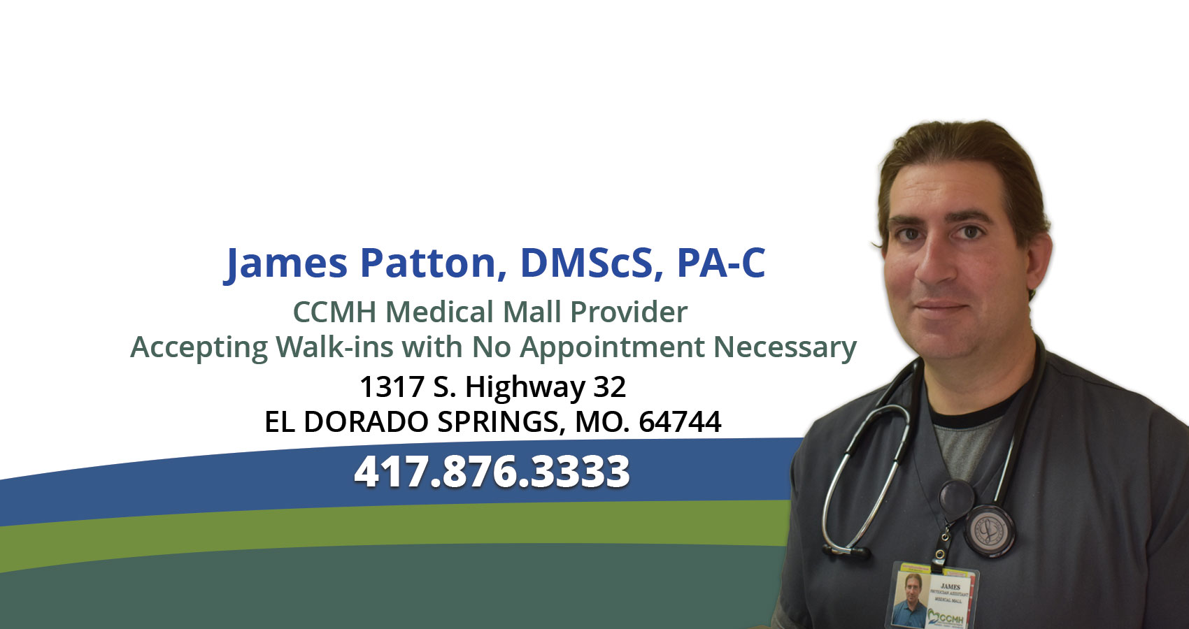 James Patton, DMScS, PA-C
CCMH Medical Mall Provider
Accepting Walk-ins with No Appointment Necessary
1317 S. Highway 32
EL DORADO SPRINGS, MO. 64744
417.876.3333