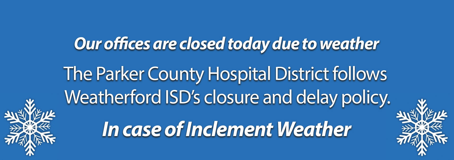Our offices are closed today due to weather. 

The Parker County Hospital District follows Weatherford ISD’s closure and delay policy.