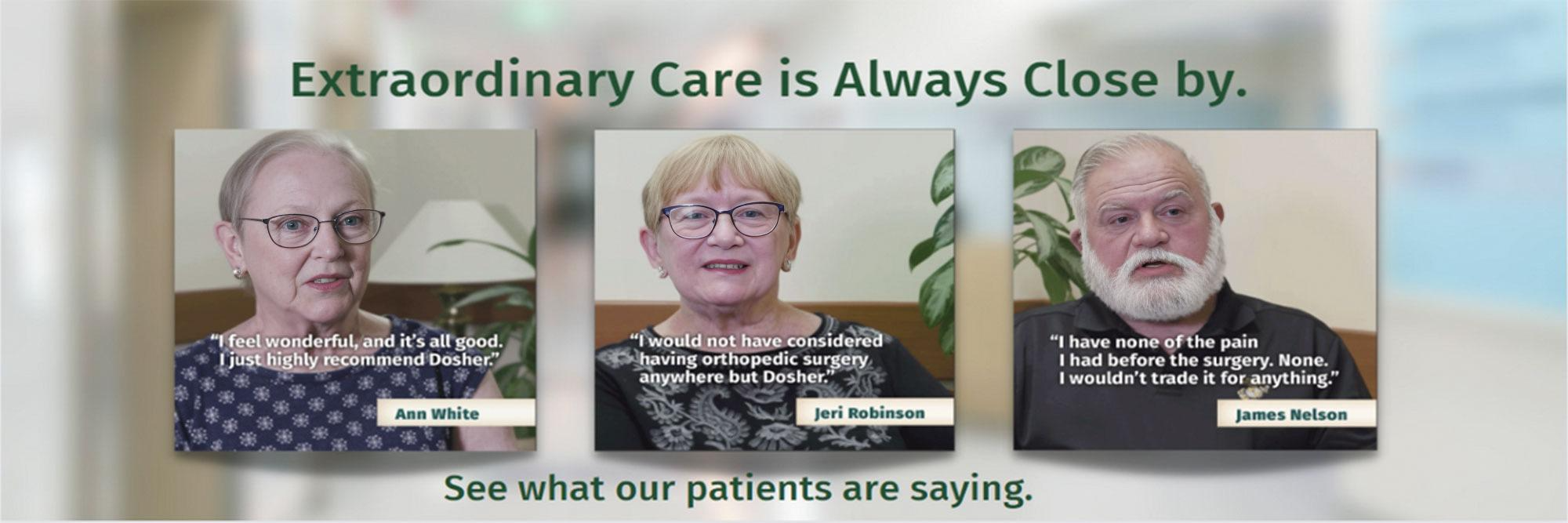 Extraordinary Care is Always Close by. Patients Anne White, Jeri Robison, and James Nelson have positive things to say about Dosher Memorial Hospital