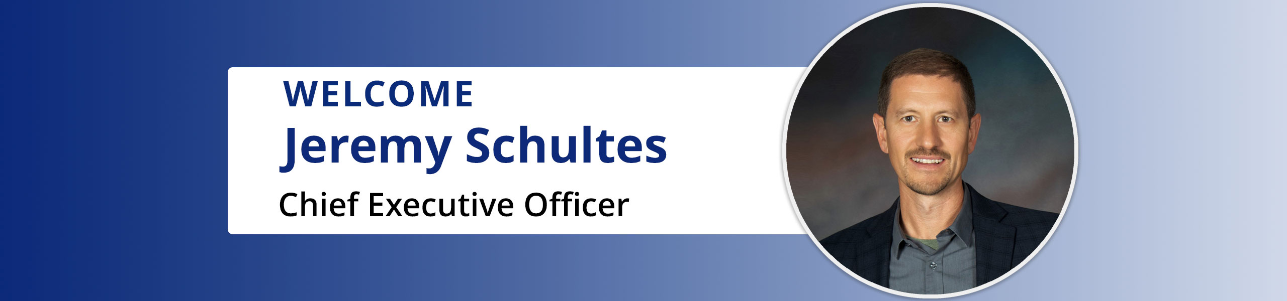 Welcome Jeremy Schultes
Chief Executive Officer