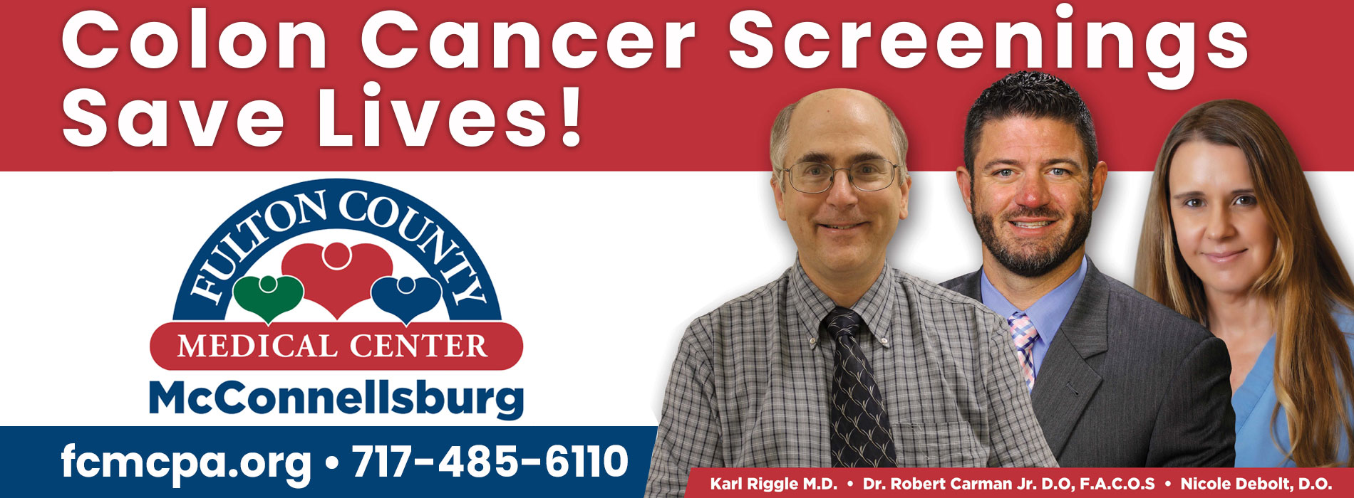 Colon Cancer Screenings Save Lives!

Karl Riggle M.D.
Dr. Robert Carman Jr. D.O, F.A.C.O.S
Nicole Debolt, D.O.

fcmcpa.org
717-485-6110

FULTON COUNTY MEDICAL CENTER
McConnellsburg
