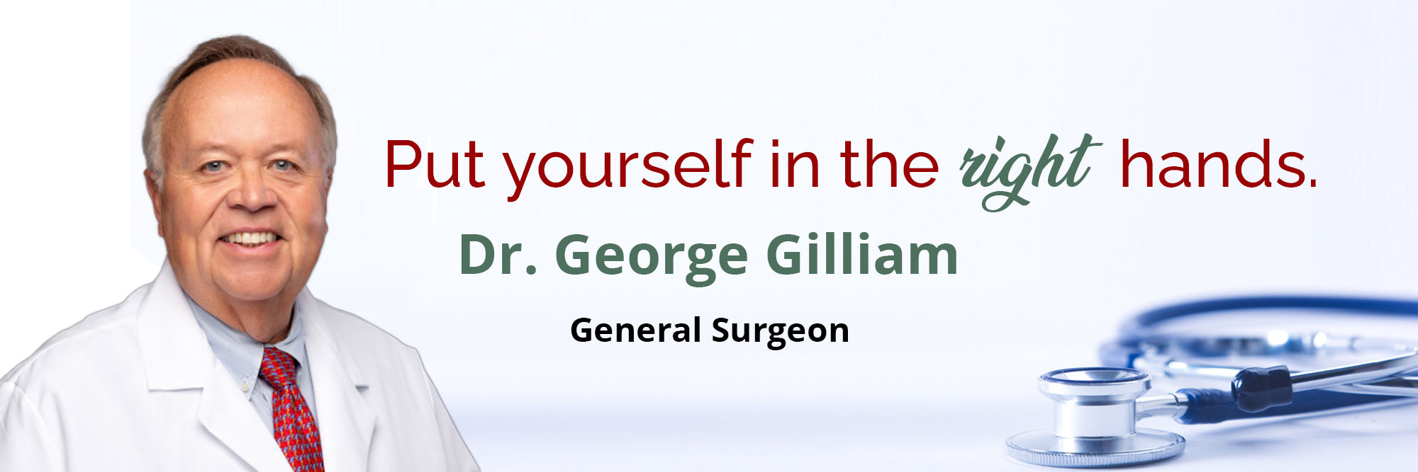 Put yourself in the right hands. 

Dr. George Gilliam 

General Surgeon