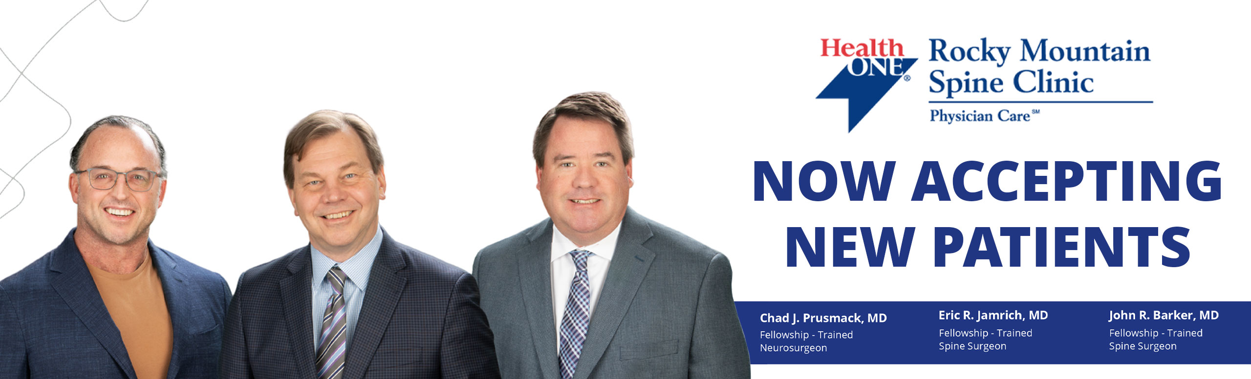 Rocky Mountain Spine Clinic Physician Care

Now Accepting New Patients 

Chad J. Prusmack, MD
Fellowship - Trained Neurosurgeon


Eric R. Jamrich, MD
Fellowship - Trained 
Spine Surgeon

John R. Barker, MD
Fellowship - Trained
Spine Surgeon
