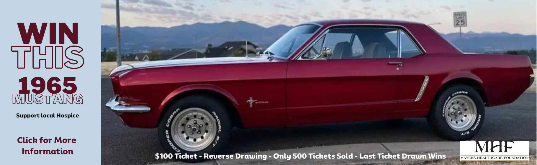 Win this 1965 Ford Mustang.
Support local Hospice.
$100 ticket - Reverse drawing - Only 500 tickets sold - Last ticket drawn wins.
Click for more information.