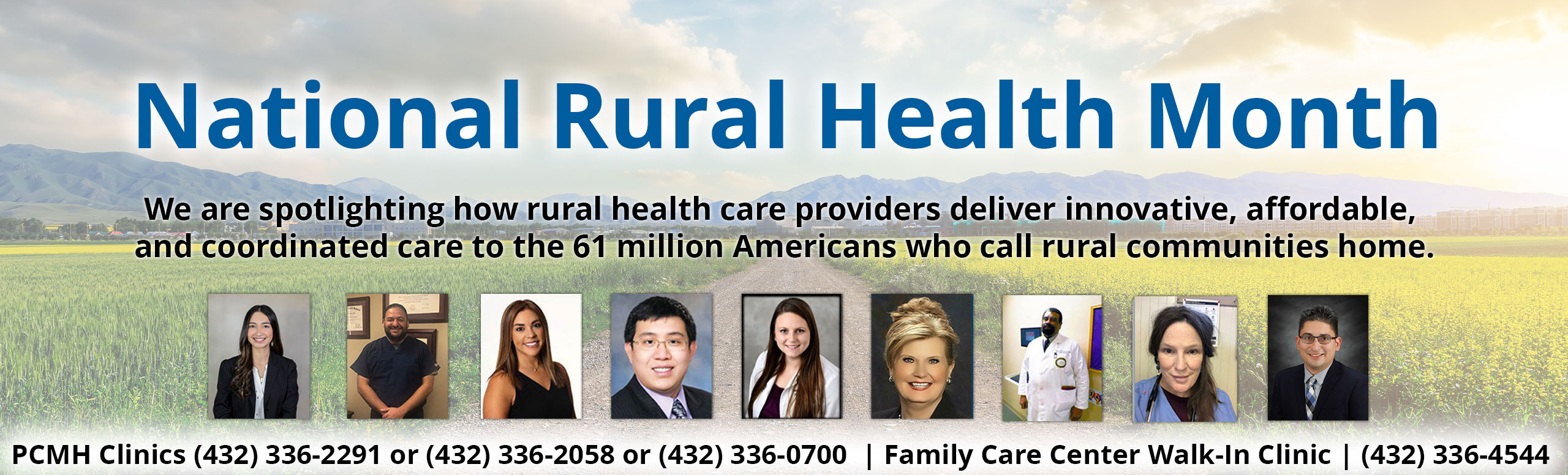 National Rural Health Month 

We are spotlighting how rural health care providers deliver innovative, affordable, and coordinated care to the 61 million Americans who call rural communities home.

PCMH Clinics (432) 336-2291 or (432) 336-2058 or (432) 336-0700  | Family Care Center Walk-In Clinic | (432) 336-4544