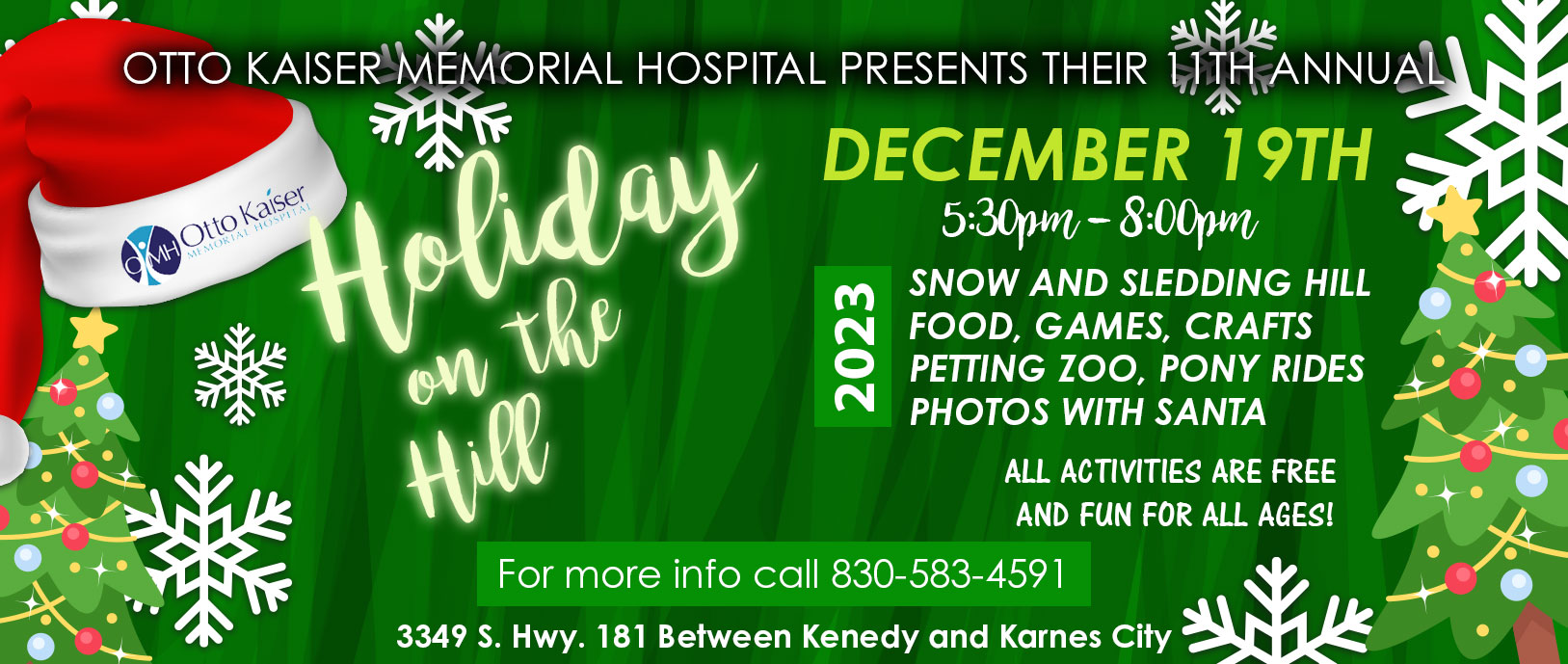 Otto Kaiser Memorial Hospital presents their 11th annual

Holiday on the Hill

December 19th

Snow and sledding hill, food, games, crafts, petting zoo, pony rides, photos with Santa

All activities are free and fun for all ages!

For more info call 830-583-4591