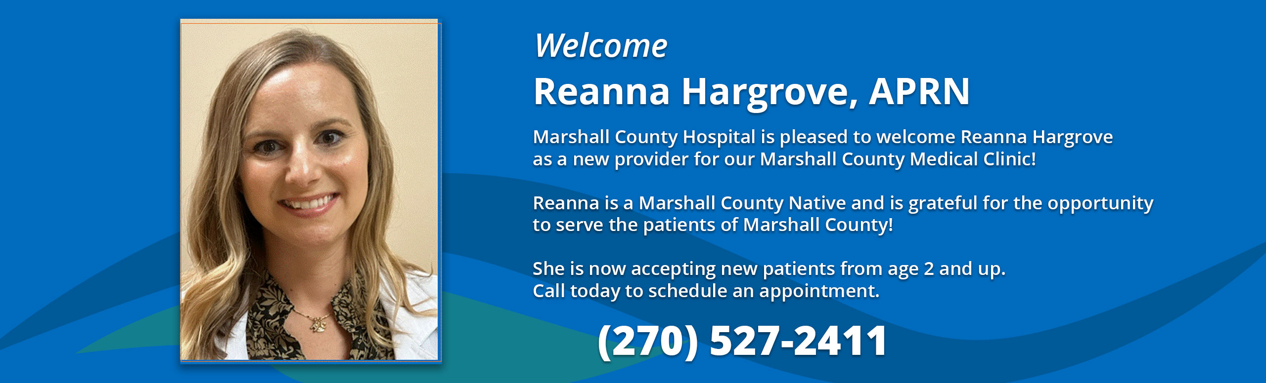 Welcome Reanna Hargrove, APRN
Marshall County Hospital is pleased to welcome Reanna Hargrove as a new provider for our 
Marshall County Medical Clinic!
Reanna is a Marshall County Native and is grateful for the opportunity to serve the patients of Marshall County!
She is now accepting new patients from age 2 and up. Call today to schedule an appointment.

(270)527-2411