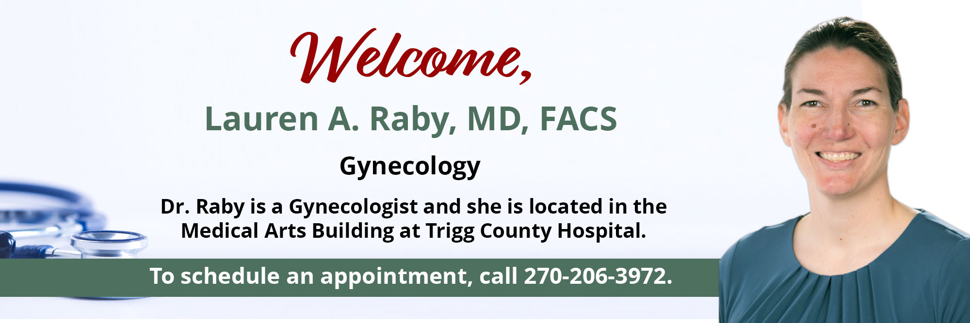 Dr. Raby is a Gynecologist and she is located in the Medical Arts Building at Trigg County Hospital.  To make an appointment, call 270-206-3972.