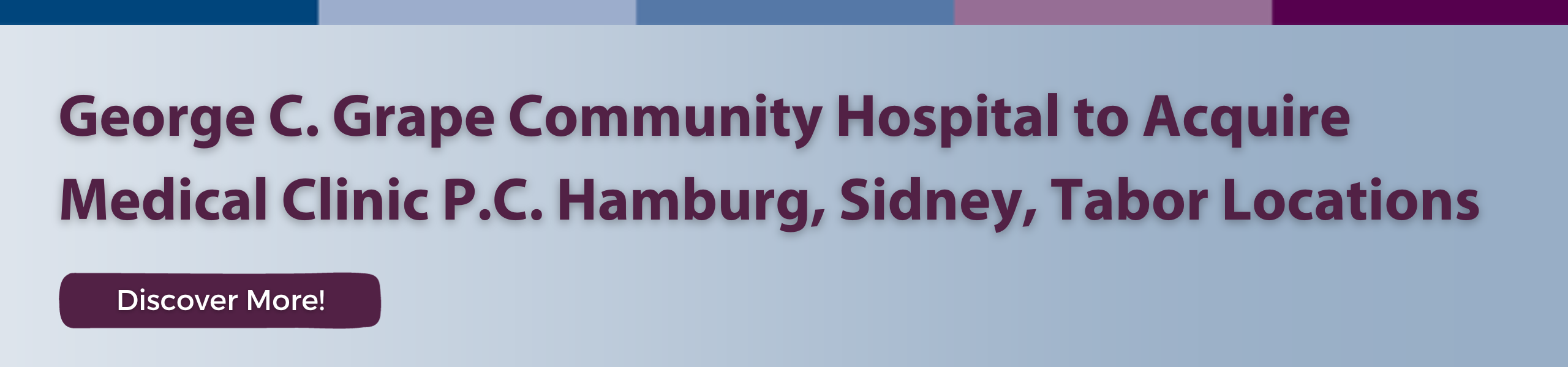 George C. Grape Community Hospital to Acquire
Medical Clinic P.C. Hamburg, Sidney, Tabor Locations
Discover More!