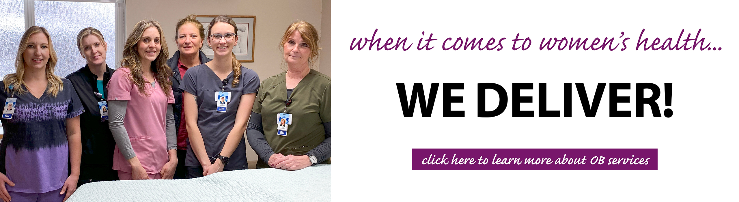 Pictured: OB nurses standing in a labor and delivery room at Syringa Hospital. 

Text reads: when it comes to women's health WE DELIVER
click here to learn more about OB services
