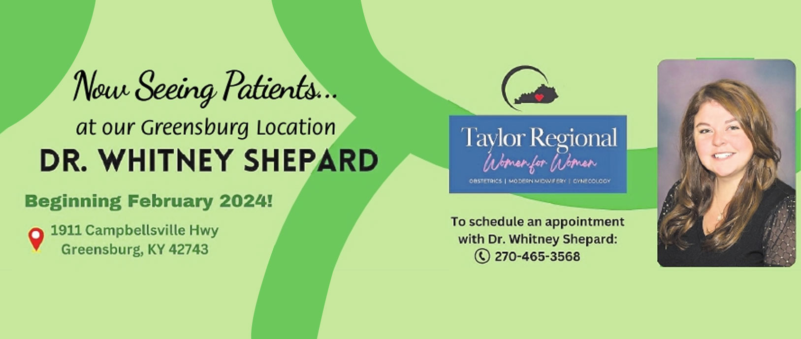 Now Seeing Patients  at our Greensburg Location
Dr. Whitney Shepard
Beginning February 2024
1911 Campbellsville Huy
Greensburg, Kentucky 42743

Taylor Regional Women for women 

To schedule an appointment with Dr. Whitney Shepard
270-465-3568

Beginning February 2024!

1911 Campbellsville Hwy Greensburg, KY 42743

To schedule an appointment with Dr. Whitney Shepard: 270-465-3568