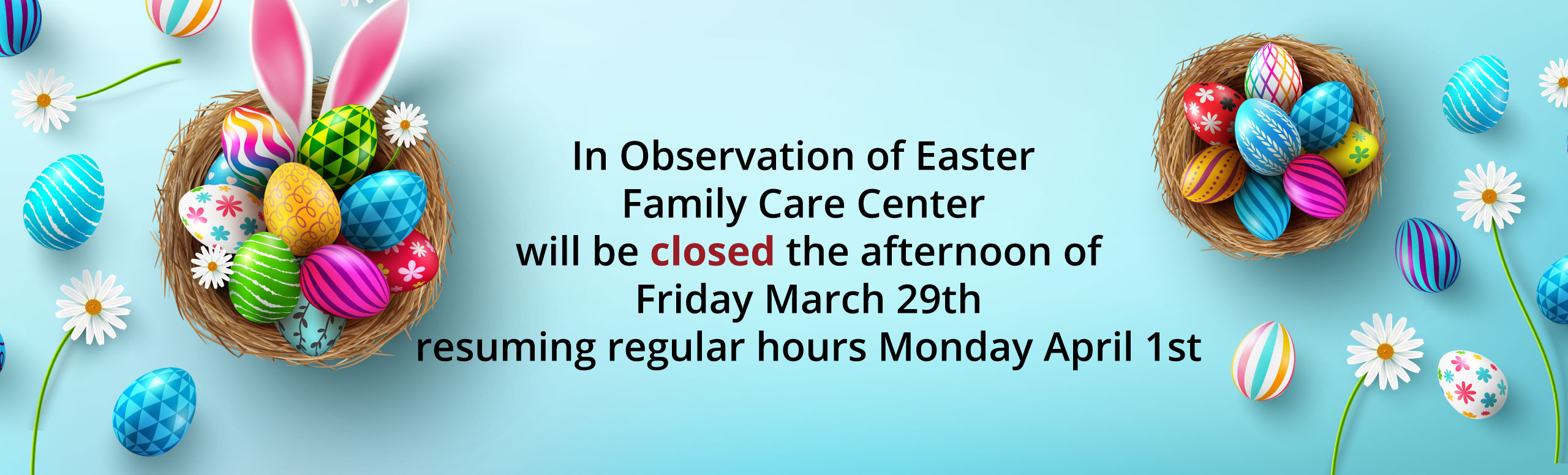 In Observation of Easter Family Care Center will be closed the afternoon of Friday March 29th resuming regular hours Monday April 1st