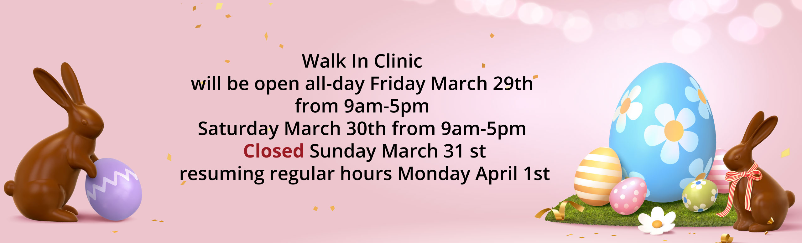 Walk In Clinic will be open all-day Friday March 29th from 9am-5pm Saturday March 30th from 9am-5pm Closed Sunday March 31st Resuming regular hours Monday April 1st