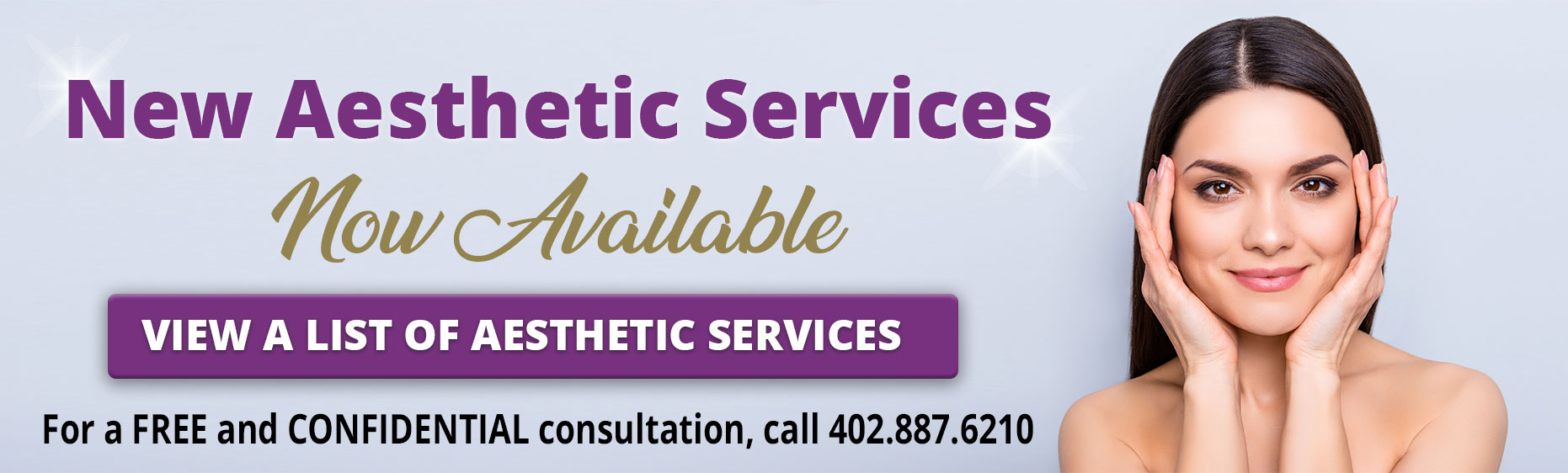 New Aesthetic Services Now Available

“Click here for a list of aesthetic services”

“For a FREE and CONFIDENTIAL consultation, call 402.887.6210”