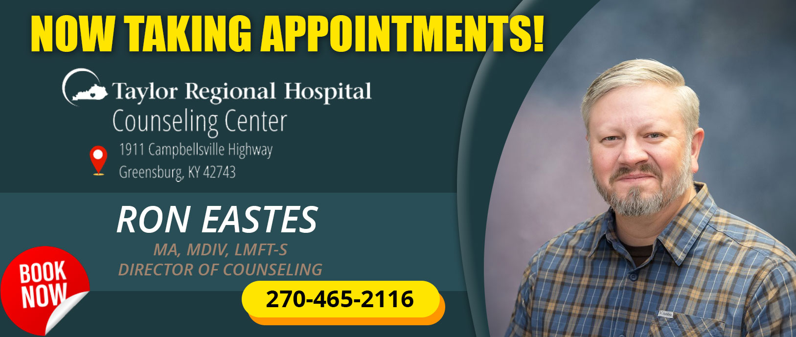 Now Taking Appointments

Taylor Regional Hospital Counseling Center
1911 Campbellsville Highway
Greensburg, KY, 42743

Ron Eastes
MA, MDIV, LMFT-S
Director of Counseling 

270-465-2116

Book Now by clicking here