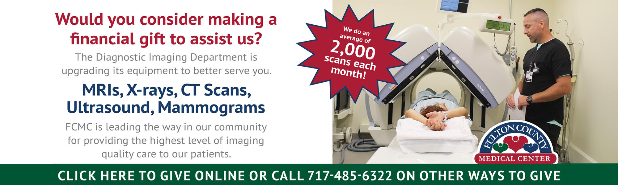 Would you consider making a financial gift to assist us? The Diagnostic Imaging Department is upgrading it's equipment to better serve you. MRI's , X-Rays, CT Scans, Ultrasound, Mammograms. FCMC is leading the way in our community for providing the highest level of imaging quality care to our patients. Click here to give online or call 717-485-6322 on other ways to give.