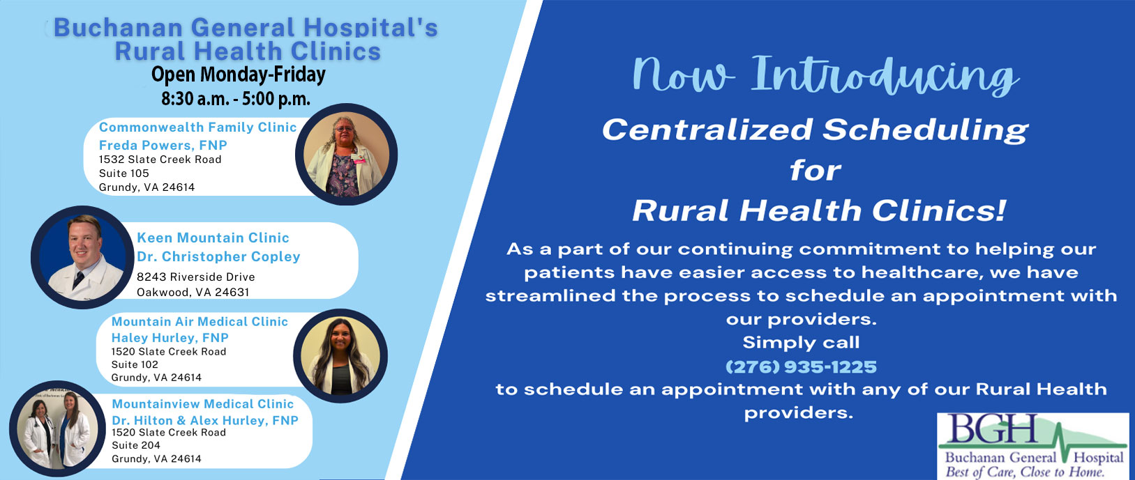 Buchanan General Hospital's Rural Health Clinics. Monday to Friday. 8:30AM to 5:00PM. (276)935-1225.