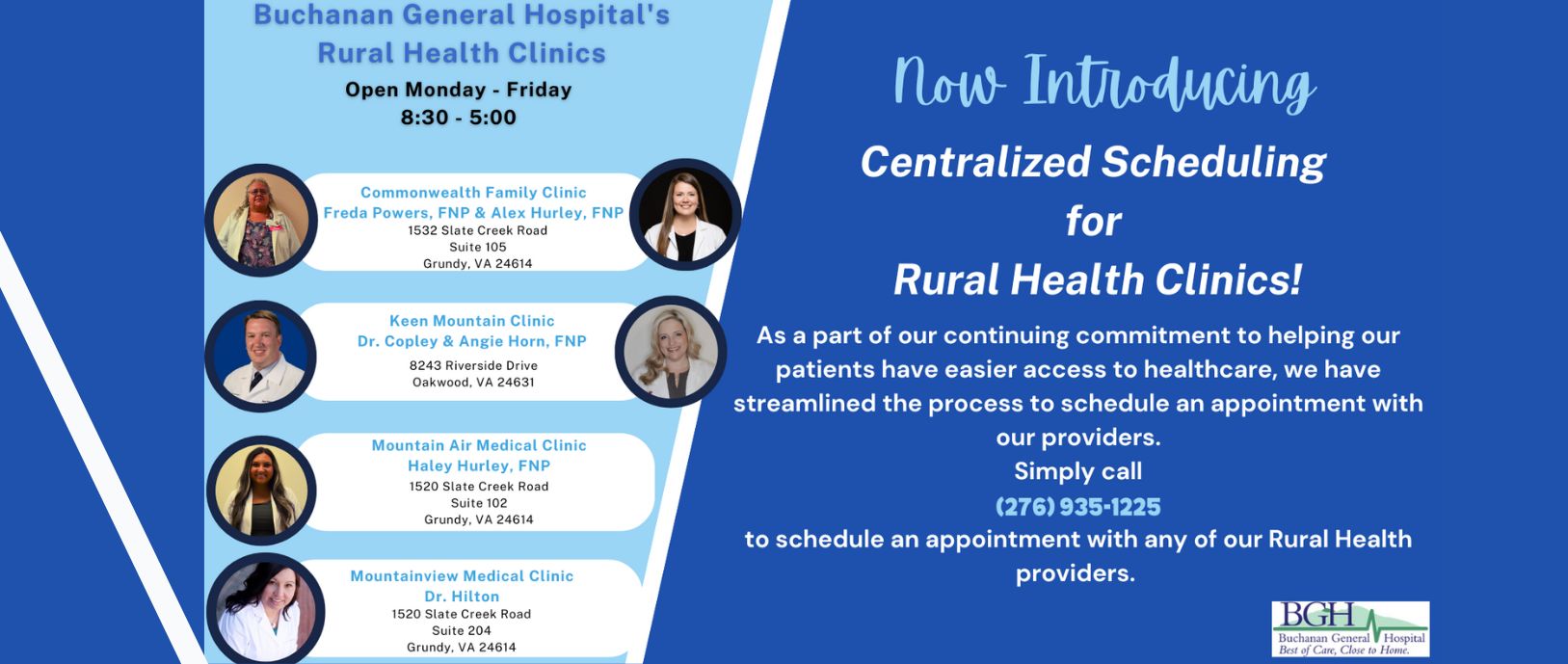 Buchanan General Hospital's Rural Health Clinics. Monday to Friday. 8:30AM to 5:00PM. (276)935-1225.