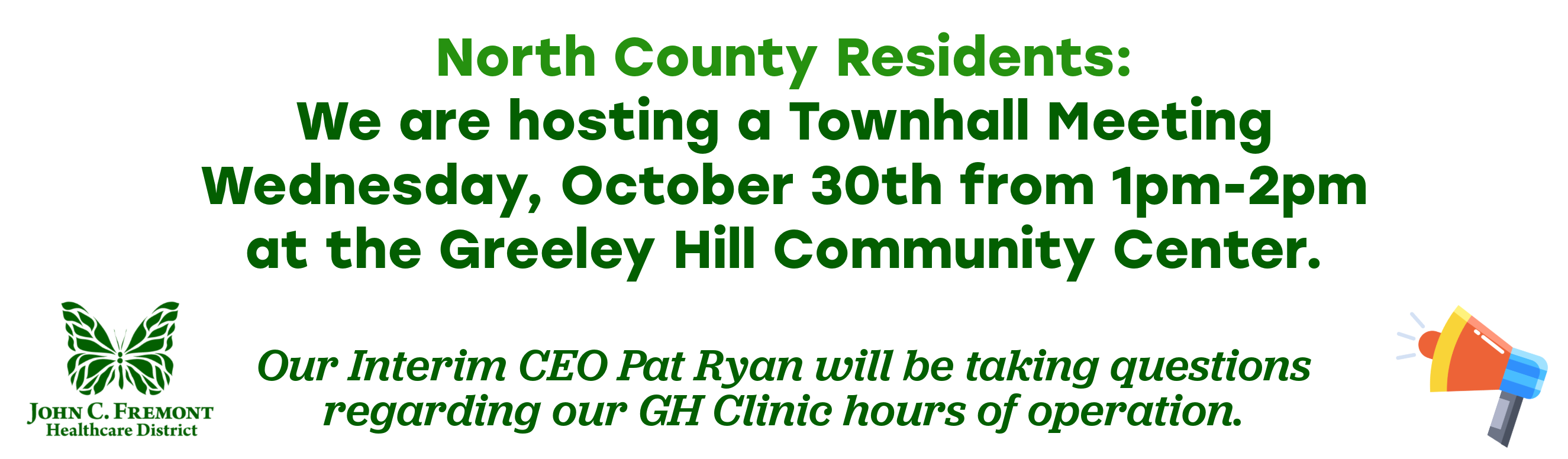 North County Residents:
We are hosting a Townhall Meeting Wednesday, October 30th from 1pm-2pm at the Greeley Hill Community Center. Our Interim CEO Pat Ryan will be taking questions regarding our GH Clinic hours of operation.