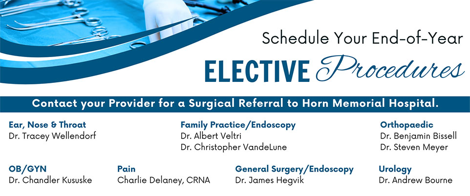 Schedule your End of the Year Elective Procedures.Contact Your Provider for a Surgical Referral to Horn Memorial Hospital.