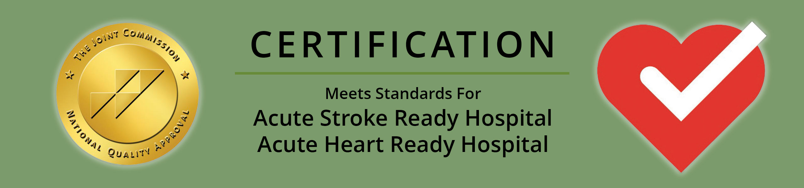 Certification. Meets standard for Acute Stroke Ready Hospital. Acute Heart Ready Hospital. The Joint Commission. National Quality Approval.