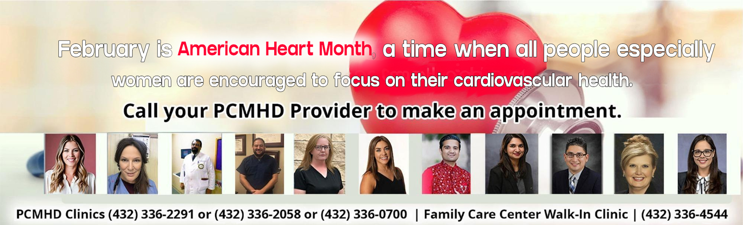 February is American Heart Month, a time when all people especially women are encouraged to focus on their cardiovascular health.

Call your PCMHD provider to make an appointment.

PCMHD Clinics 432-336-2291 or 432-336-2058 or 432-336-0700

Family Care Center Walk-in Clinic 432-336-4544