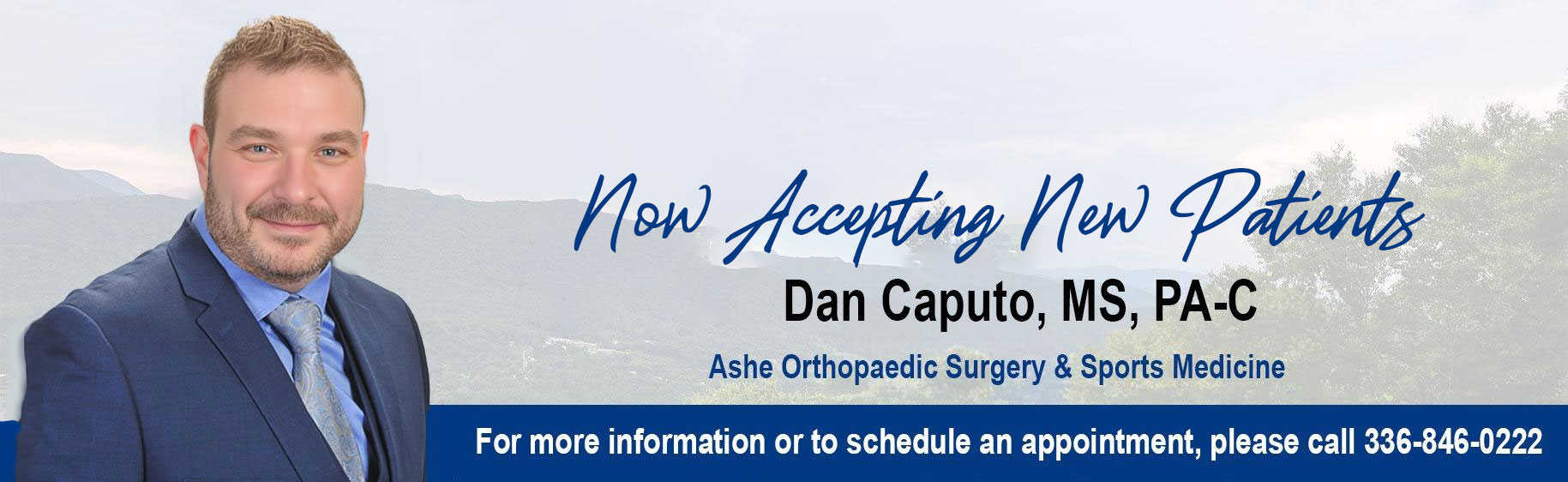 Now Accepting New Patients
 Dan Caputo, MS, PA-C
Ashe Orthopaedic Surgery and Sports Medicine
For more information or to schedule an apppointment, please call 336-846-0222.